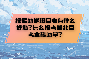 報名助學(xué)班自考有什么好處？怎么報考湖北自考本科助學(xué)？