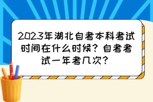 2023年湖北自考本科考試時(shí)間在什么時(shí)候？自考考試一年考幾次？