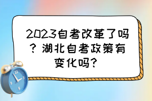 2023自考改革了嗎？湖北自考政策有變化嗎？