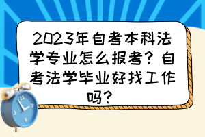 2023年自考本科法學(xué)專業(yè)怎么報考？自考法學(xué)畢業(yè)好找工作嗎？