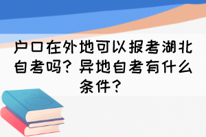 戶口在外地可以報(bào)考湖北自考嗎？異地自考有什么條件？