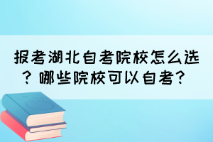 報(bào)考湖北自考院校怎么選？哪些院校可以自考？
