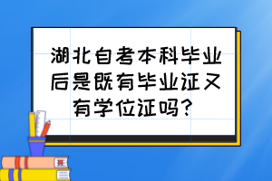 湖北自考本科畢業(yè)后是既有畢業(yè)證又有學(xué)位證嗎？