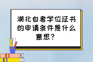 湖北自考學(xué)位證書的申請條件是什么意思？