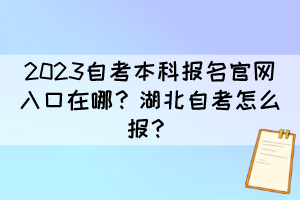 2023自考本科報名官網(wǎng)入口在哪？湖北自考怎么報？
