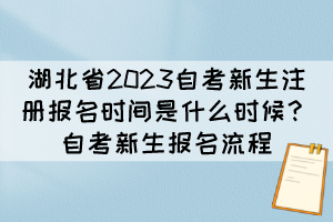 湖北省2023自考新生注冊報名時間是什么時候？自考新生報名流程