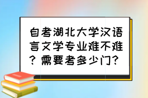 自考湖北大學(xué)漢語(yǔ)言文學(xué)專(zhuān)業(yè)難不難？需要考多少門(mén)？