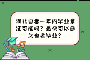湖北自考一年內(nèi)畢業(yè)拿證可能嗎？最快可以多久自考畢業(yè)？