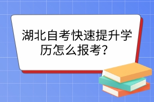 湖北自考快速提升學(xué)歷怎么報(bào)考？
