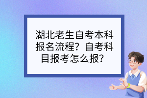湖北老生自考本科報(bào)名流程？自考科目報(bào)考怎么報(bào)？