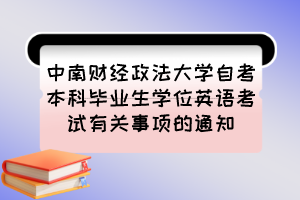 中南財(cái)經(jīng)政法大學(xué)自考本科畢業(yè)生學(xué)位英語考試有關(guān)事項(xiàng)的通知
