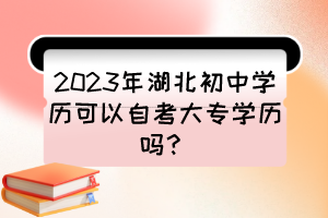 2023年湖北初中學(xué)歷可以自考大專學(xué)歷嗎？