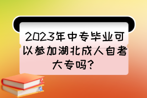 2023年中專畢業(yè)可以參加湖北成人自考大專嗎？
