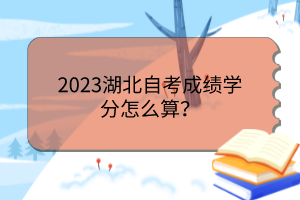 2023湖北自考成績學(xué)分怎么算？