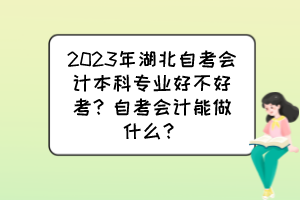 2023年湖北自考會計本科專業(yè)好不好考？自考會計能做什么？