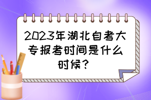 2023年湖北自考大專報考時間是什么時候？