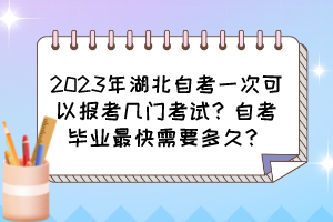 2023年湖北自考一次可以報考幾門考試？自考畢業(yè)最快需要多久？