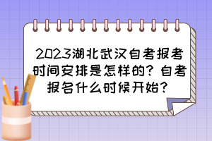 2023湖北武漢自考報(bào)考時(shí)間安排是怎樣的？自考報(bào)名什么時(shí)候開始？