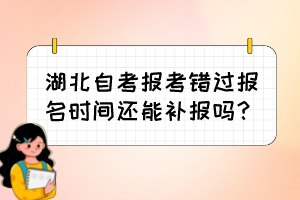 湖北自考報(bào)考錯(cuò)過報(bào)名時(shí)間還能補(bǔ)報(bào)嗎？