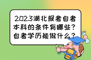 2023湖北報考自考本科的條件有哪些？自考學歷能做什么？