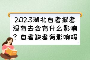 2023湖北自考報(bào)考沒有去會(huì)有什么影響？自考缺考有影響嗎？