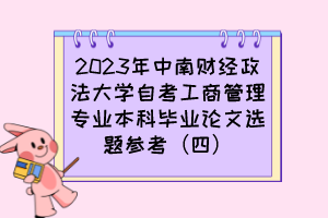 2023年中南財經(jīng)政法大學(xué)自考工商管理專業(yè)本科畢業(yè)論文選題參考（四）