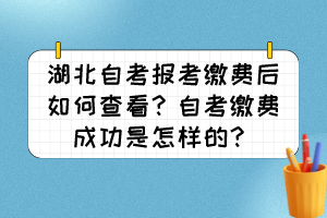 湖北自考報考繳費后如何查看？自考繳費成功是怎樣的？