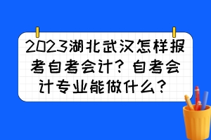 2023湖北武漢怎樣報考自考會計？自考會計專業(yè)能做什么？