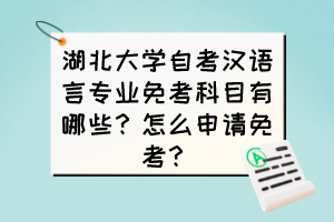 湖北大學自考漢語言專業(yè)免考科目有哪些？免考有哪些條件？