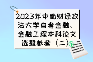 2023年中南財經政法大學自考金融、金融工程本科論文選題參考（二）