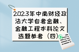 2023年中南財經(jīng)政法大學(xué)自考金融、金融工程本科論文選題參考（四）