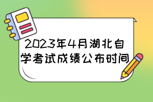 2023年4月湖北自學(xué)考試成績公布時(shí)間 2023年4月湖北自學(xué)考試成績公布時(shí)間
