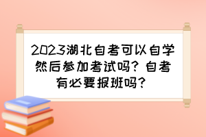 2023湖北自考可以自學(xué)然后參加考試嗎？自考有必要報班嗎？