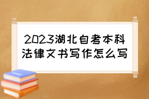2023湖北自考本科法律文書寫作怎么寫？