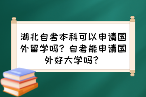 湖北自考本科可以申請(qǐng)國(guó)外留學(xué)嗎？自考能申請(qǐng)國(guó)外好大學(xué)嗎？