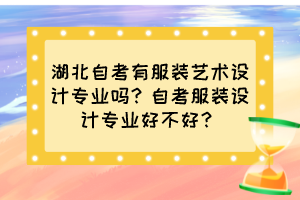 湖北自考有服裝藝術(shù)設(shè)計專業(yè)嗎?自考服裝設(shè)計專業(yè)好不好? 湖北自考有服裝藝術(shù)設(shè)計專業(yè)嗎?自考服裝設(shè)計專業(yè)好不好?