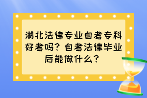 湖北法律專業(yè)自考專科好考嗎？自考法律畢業(yè)后能做什么？