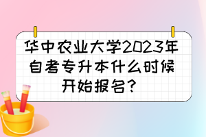 華中農(nóng)業(yè)大學(xué)2023年自考專升本什么時(shí)候開(kāi)始報(bào)名？