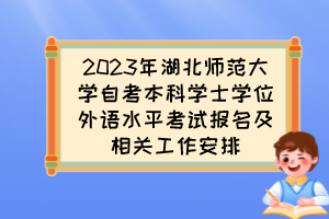 2023年湖北師范大學自考本科學士學位外語水平考試報名及相關(guān)工作安排