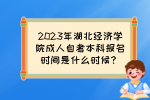 2023年湖北經(jīng)濟(jì)學(xué)院成人自考本科報(bào)名時(shí)間是什么時(shí)候？