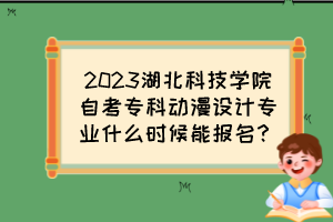 2023湖北科技學(xué)院自考專科動(dòng)漫設(shè)計(jì)專業(yè)什么時(shí)候能報(bào)名？