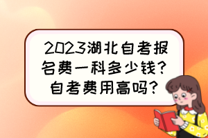 2023湖北自考報名費(fèi)一科多少錢？自考費(fèi)用高嗎？