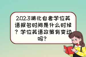 2023湖北自考學(xué)位英語報(bào)名時(shí)間是什么時(shí)候？學(xué)位英語政策有變動(dòng)嗎？