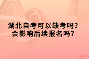 湖北自考可以缺考嗎？會影響后續(xù)報名嗎？