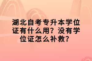 湖北自考專升本學(xué)位證有什么用？沒(méi)有學(xué)位證怎么補(bǔ)救？