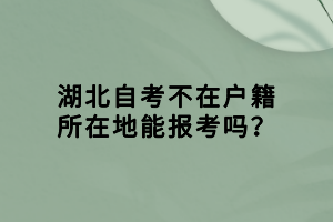 湖北自考不在戶(hù)籍所在地能報(bào)考嗎？