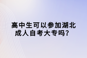 高中生可以參加湖北成人自考大專嗎？