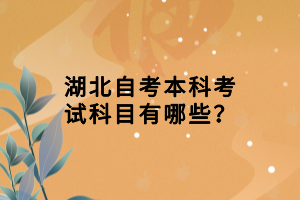 湖北自考本科考試科目有哪些？