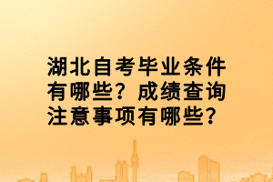 湖北自考畢業(yè)條件有哪些？成績查詢注意事項有哪些？