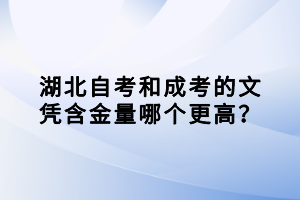 湖北自考和成考的文憑含金量哪個(gè)更高？